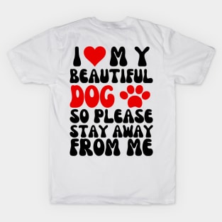 I Love My Beautiful Dog So Please Stay Away From Me T-Shirt